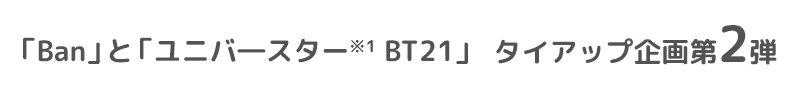 「Ban」と「ユニバースター※1 BT21」タイアップ企画第2弾