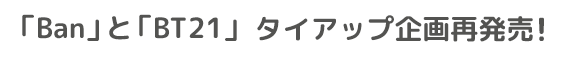 「Ban」と「ユニバースター※1 BT21」タイアップ企画第2弾