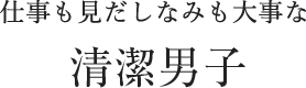 仕事も身だしなみも大事な清潔男子