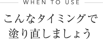 WHEN TO USE こんなタイミングで塗り直しましょう