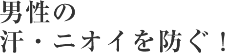 男性の汗・ニオイを防ぐ!