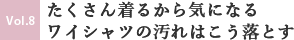 No.8 たくさん着るから気になるワイシャツの汚れはこう落とす